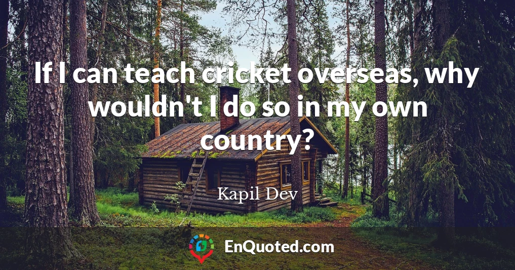 If I can teach cricket overseas, why wouldn't I do so in my own country?