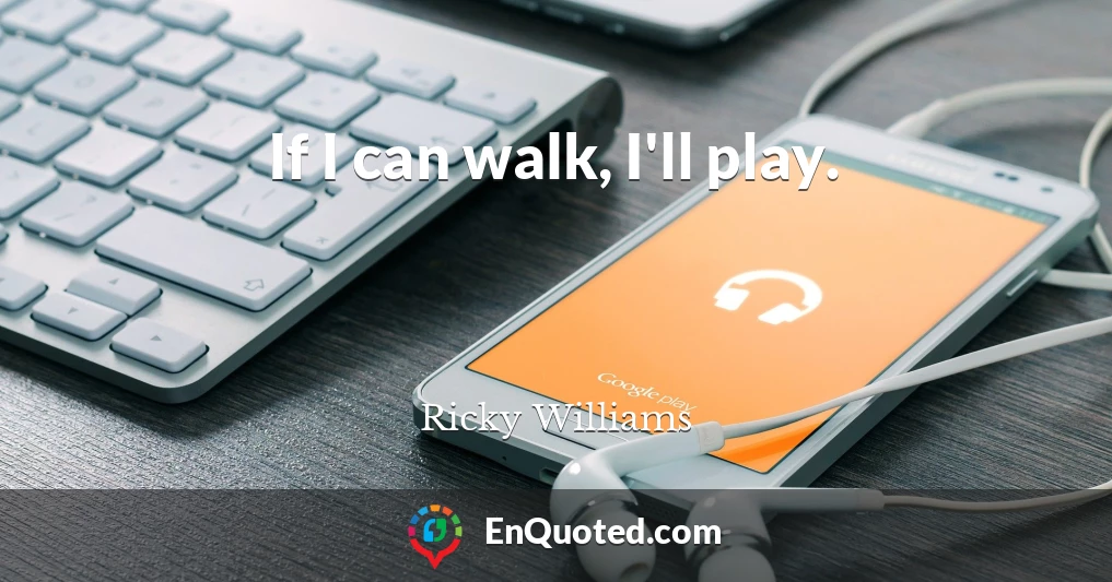 If I can walk, I'll play.