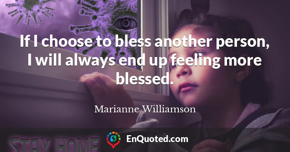 If I choose to bless another person, I will always end up feeling more blessed.