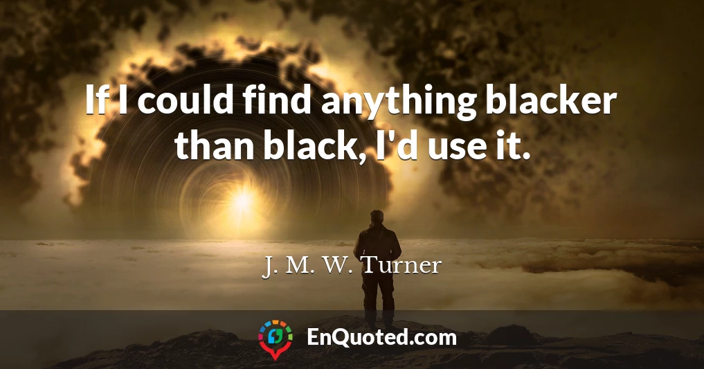 If I could find anything blacker than black, I'd use it.