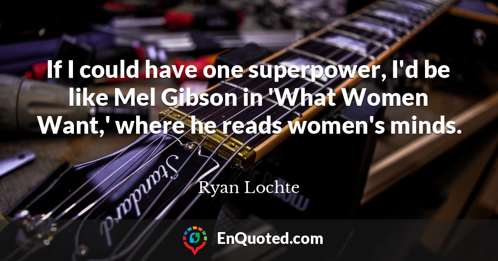 If I could have one superpower, I'd be like Mel Gibson in 'What Women Want,' where he reads women's minds.