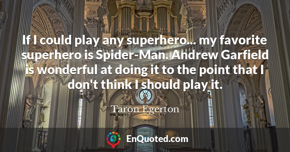 If I could play any superhero... my favorite superhero is Spider-Man. Andrew Garfield is wonderful at doing it to the point that I don't think I should play it.