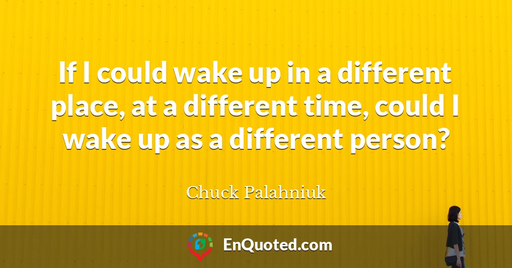 If I could wake up in a different place, at a different time, could I wake up as a different person?