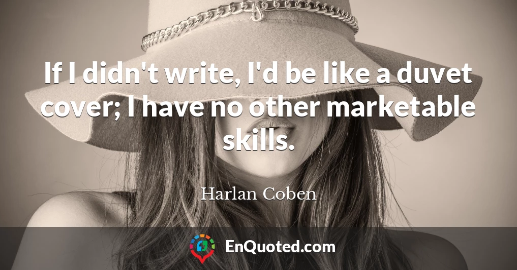 If I didn't write, I'd be like a duvet cover; I have no other marketable skills.