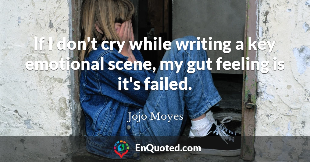 If I don't cry while writing a key emotional scene, my gut feeling is it's failed.