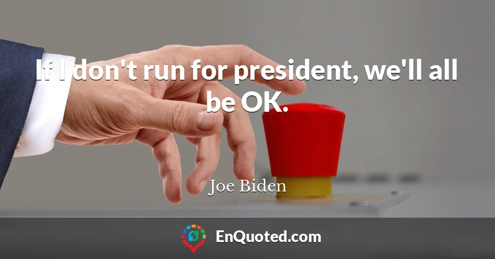 If I don't run for president, we'll all be OK.
