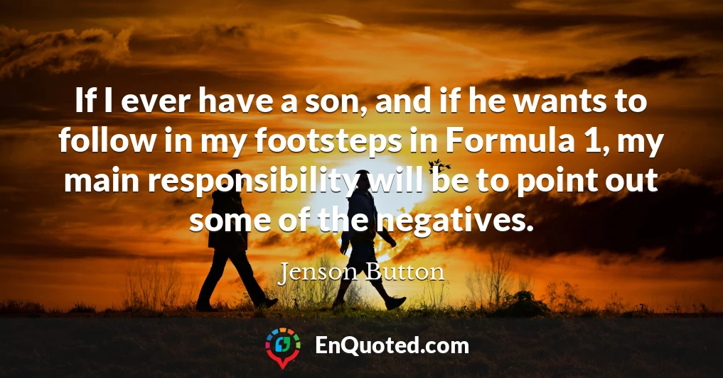 If I ever have a son, and if he wants to follow in my footsteps in Formula 1, my main responsibility will be to point out some of the negatives.