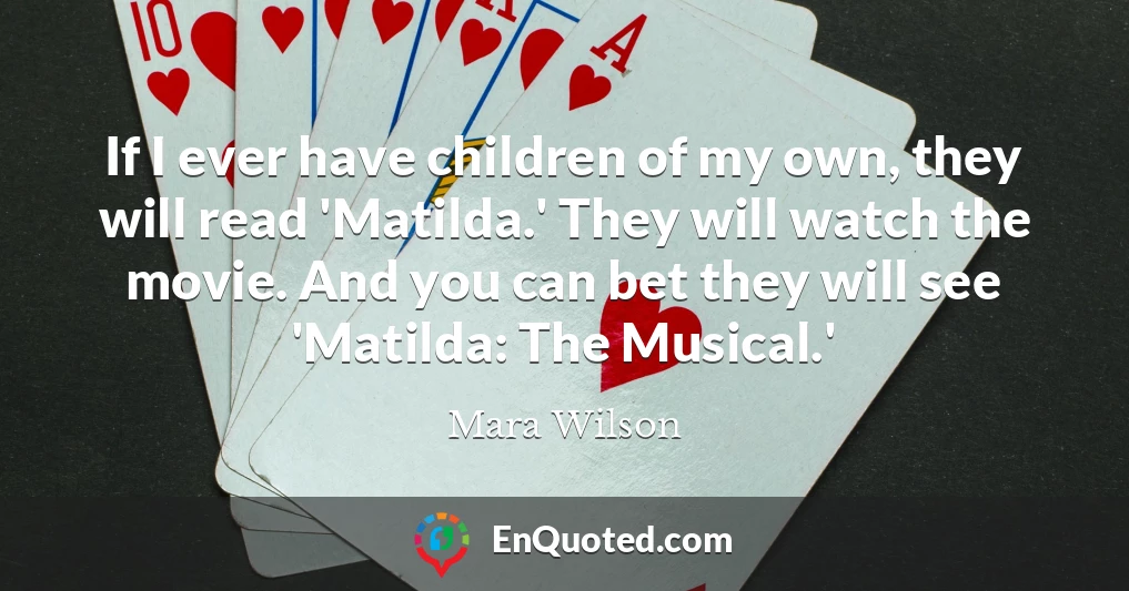 If I ever have children of my own, they will read 'Matilda.' They will watch the movie. And you can bet they will see 'Matilda: The Musical.'
