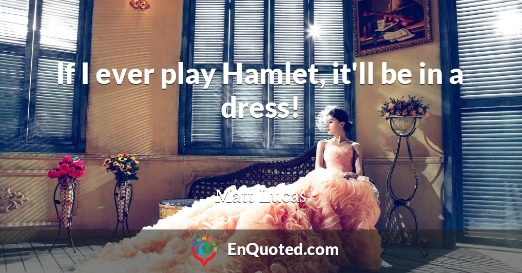 If I ever play Hamlet, it'll be in a dress!