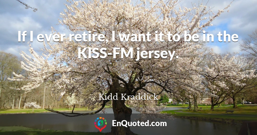 If I ever retire, I want it to be in the KISS-FM jersey.