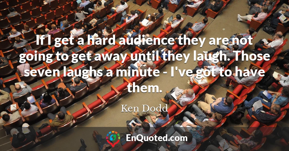 If I get a hard audience they are not going to get away until they laugh. Those seven laughs a minute - I've got to have them.