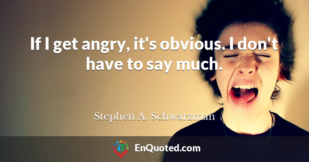 If I get angry, it's obvious. I don't have to say much.