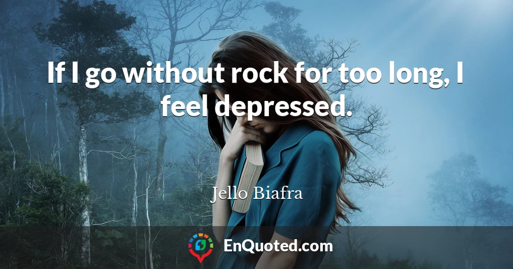 If I go without rock for too long, I feel depressed.