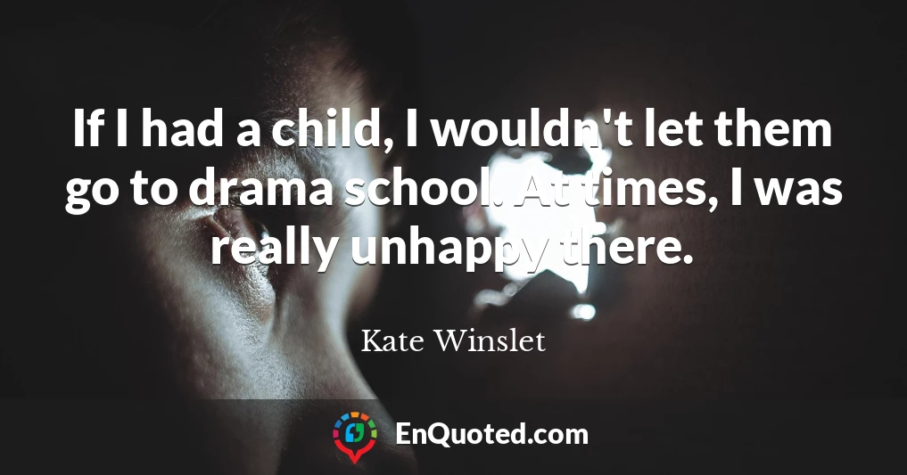 If I had a child, I wouldn't let them go to drama school. At times, I was really unhappy there.