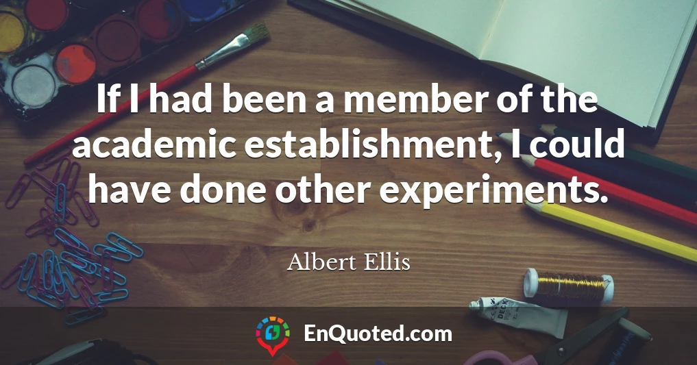 If I had been a member of the academic establishment, I could have done other experiments.