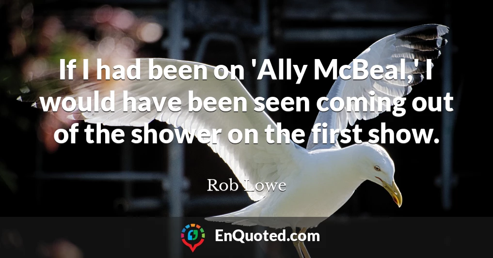 If I had been on 'Ally McBeal,' I would have been seen coming out of the shower on the first show.