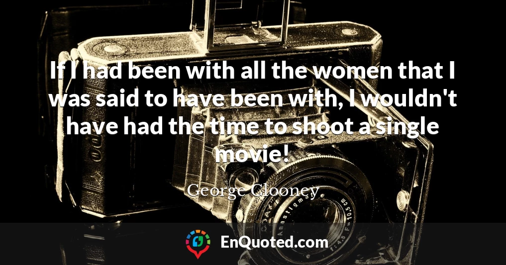 If I had been with all the women that I was said to have been with, I wouldn't have had the time to shoot a single movie!
