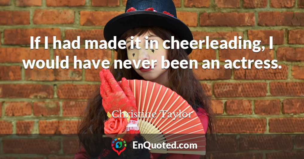 If I had made it in cheerleading, I would have never been an actress.