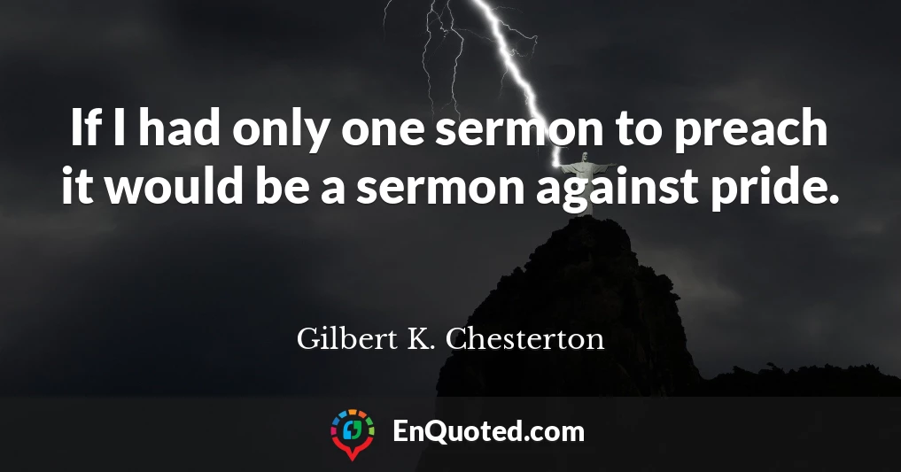 If I had only one sermon to preach it would be a sermon against pride.