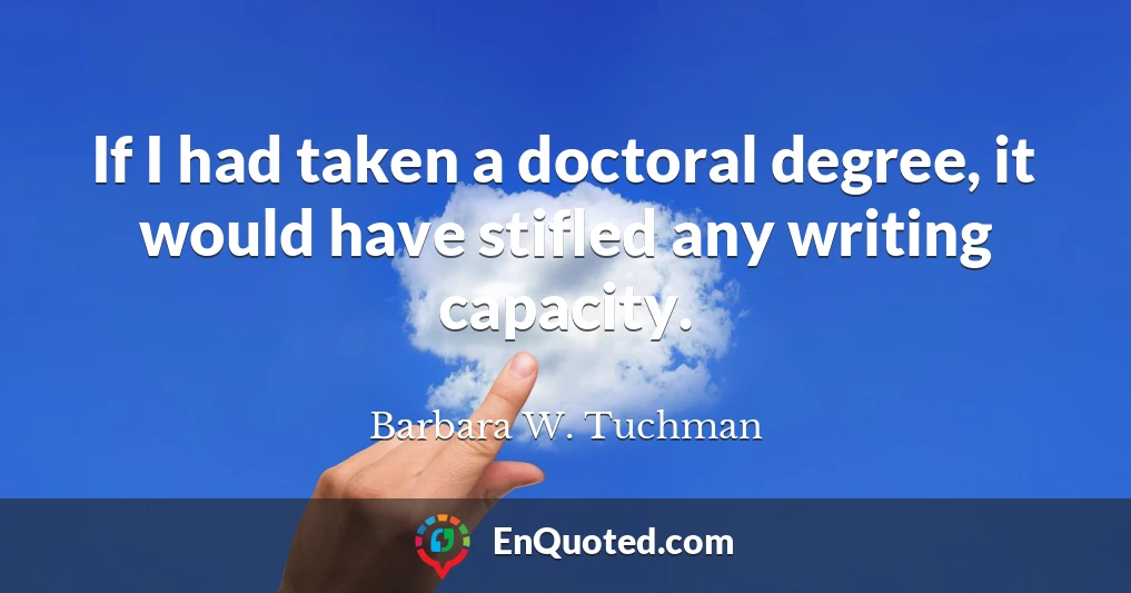 If I had taken a doctoral degree, it would have stifled any writing capacity.