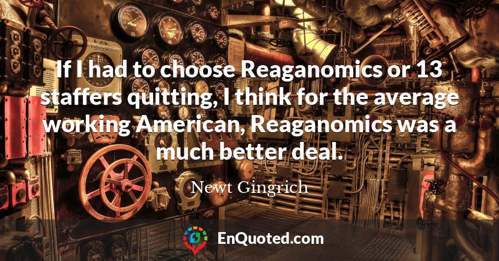 If I had to choose Reaganomics or 13 staffers quitting, I think for the average working American, Reaganomics was a much better deal.
