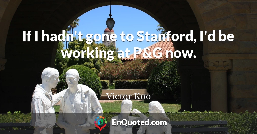 If I hadn't gone to Stanford, I'd be working at P&G now.