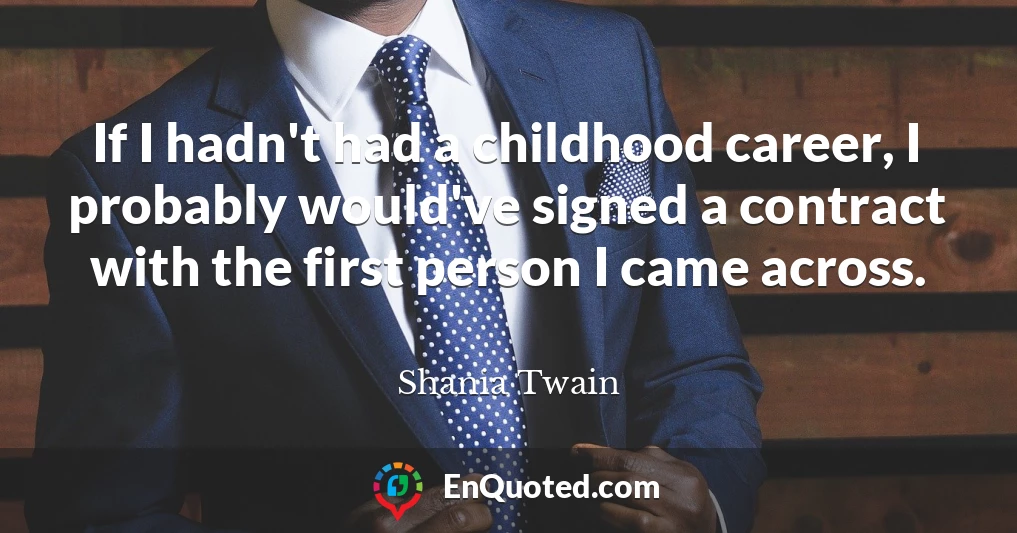 If I hadn't had a childhood career, I probably would've signed a contract with the first person I came across.