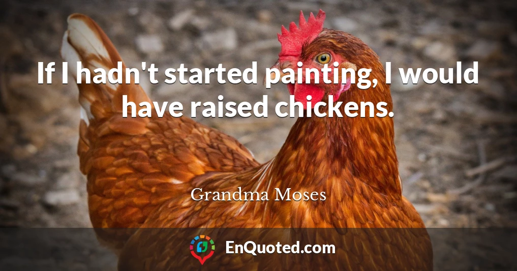 If I hadn't started painting, I would have raised chickens.
