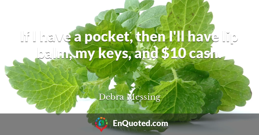 If I have a pocket, then I'll have lip balm, my keys, and $10 cash.