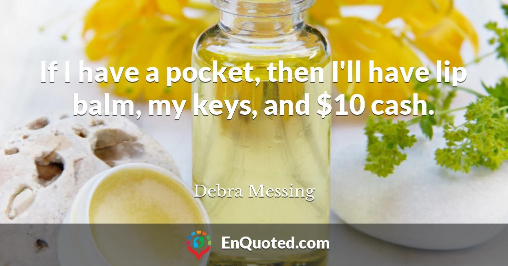 If I have a pocket, then I'll have lip balm, my keys, and $10 cash.