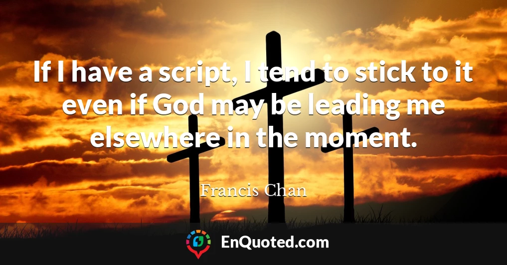 If I have a script, I tend to stick to it even if God may be leading me elsewhere in the moment.