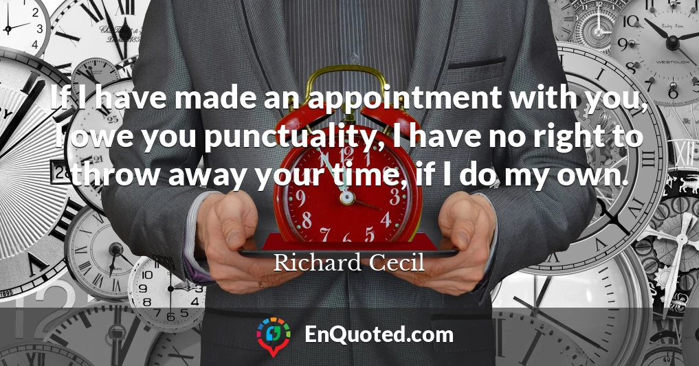 If I have made an appointment with you, I owe you punctuality, I have no right to throw away your time, if I do my own.