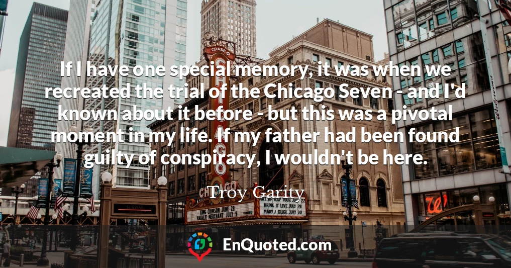 If I have one special memory, it was when we recreated the trial of the Chicago Seven - and I'd known about it before - but this was a pivotal moment in my life. If my father had been found guilty of conspiracy, I wouldn't be here.