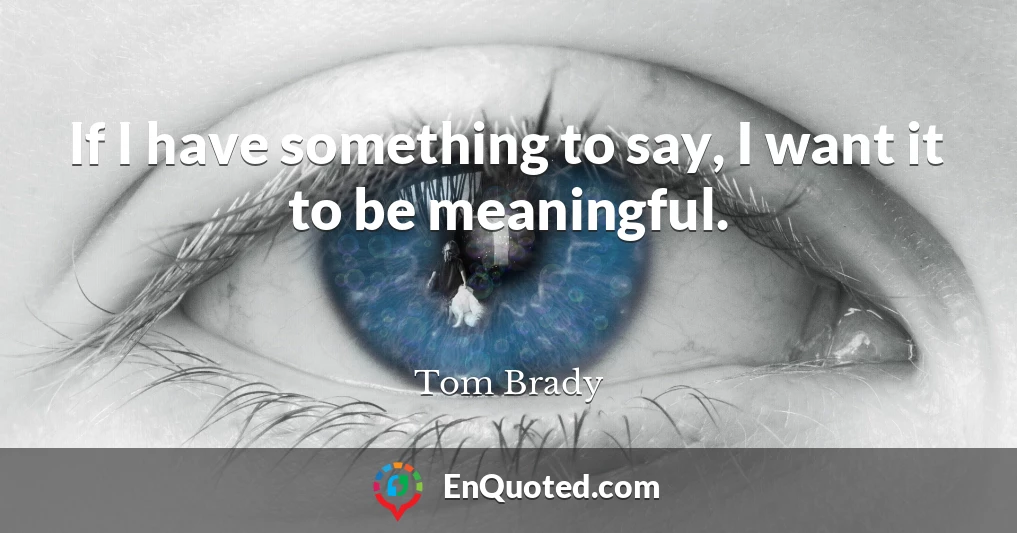 If I have something to say, I want it to be meaningful.