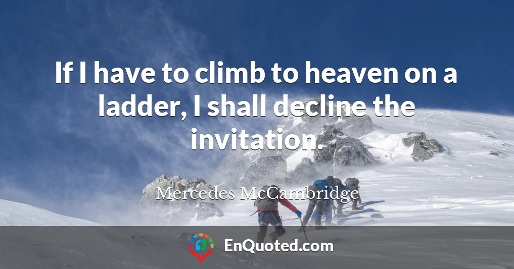 If I have to climb to heaven on a ladder, I shall decline the invitation.