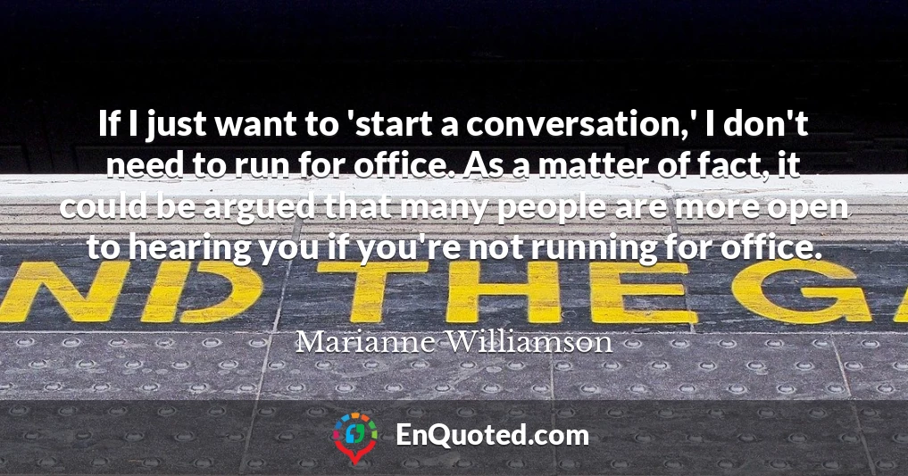 If I just want to 'start a conversation,' I don't need to run for office. As a matter of fact, it could be argued that many people are more open to hearing you if you're not running for office.