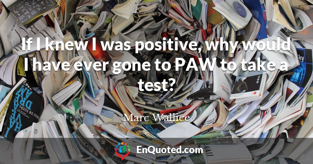 If I knew I was positive, why would I have ever gone to PAW to take a test?