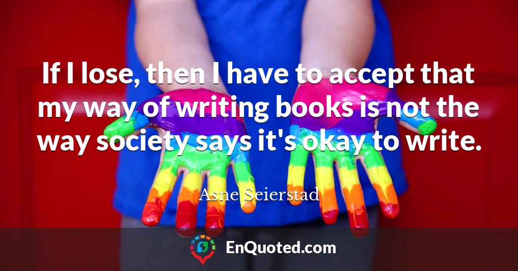 If I lose, then I have to accept that my way of writing books is not the way society says it's okay to write.