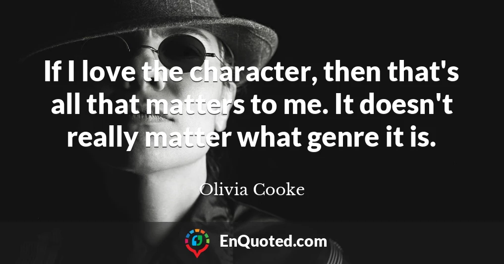 If I love the character, then that's all that matters to me. It doesn't really matter what genre it is.