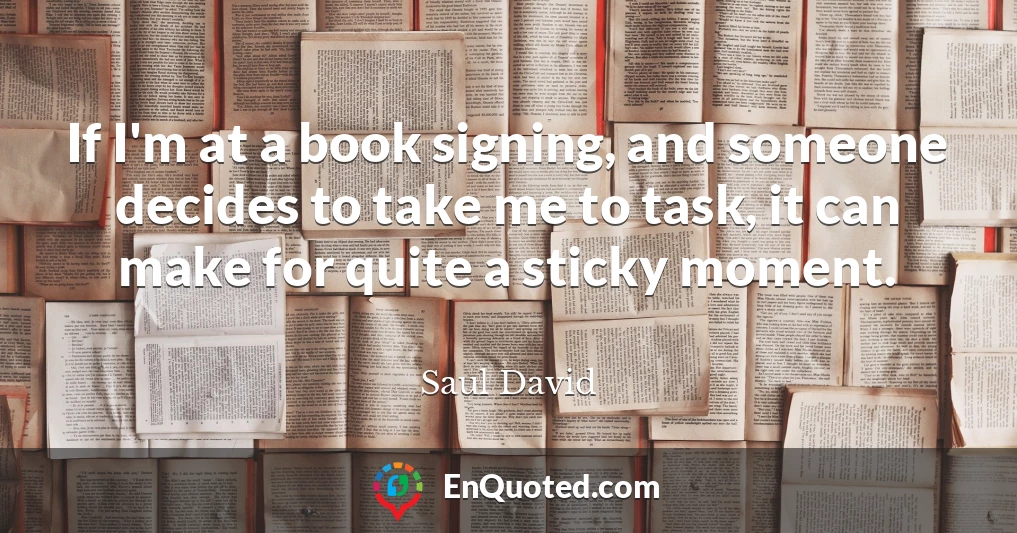 If I'm at a book signing, and someone decides to take me to task, it can make for quite a sticky moment.