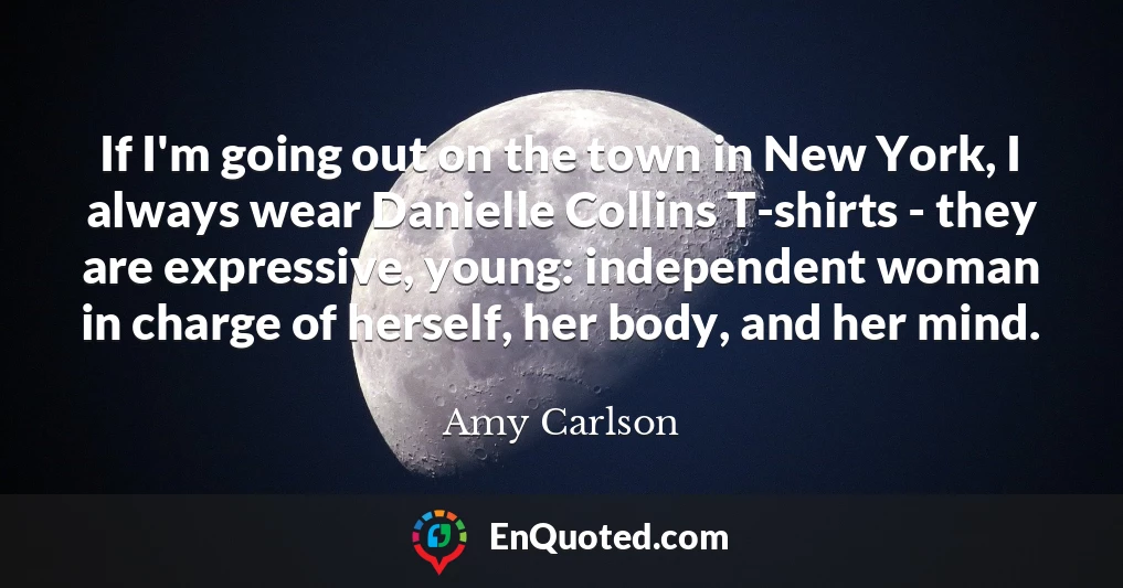 If I'm going out on the town in New York, I always wear Danielle Collins T-shirts - they are expressive, young: independent woman in charge of herself, her body, and her mind.