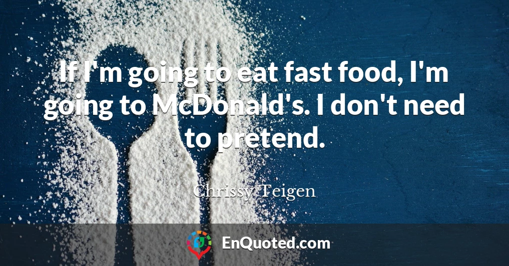 If I'm going to eat fast food, I'm going to McDonald's. I don't need to pretend.