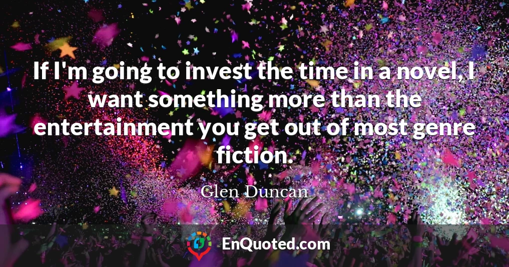 If I'm going to invest the time in a novel, I want something more than the entertainment you get out of most genre fiction.