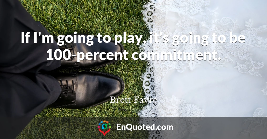 If I'm going to play, it's going to be 100-percent commitment.