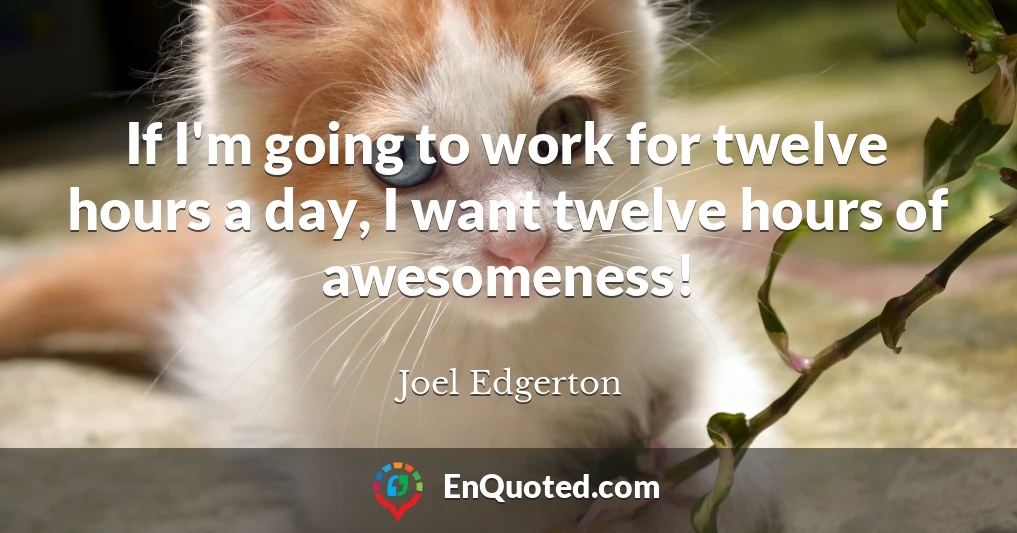 If I'm going to work for twelve hours a day, I want twelve hours of awesomeness!