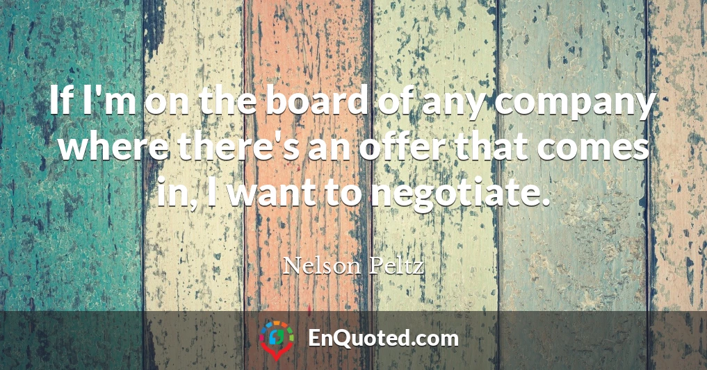 If I'm on the board of any company where there's an offer that comes in, I want to negotiate.