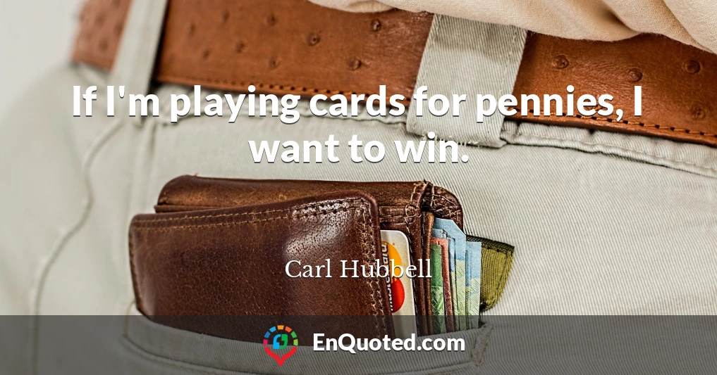 If I'm playing cards for pennies, I want to win.