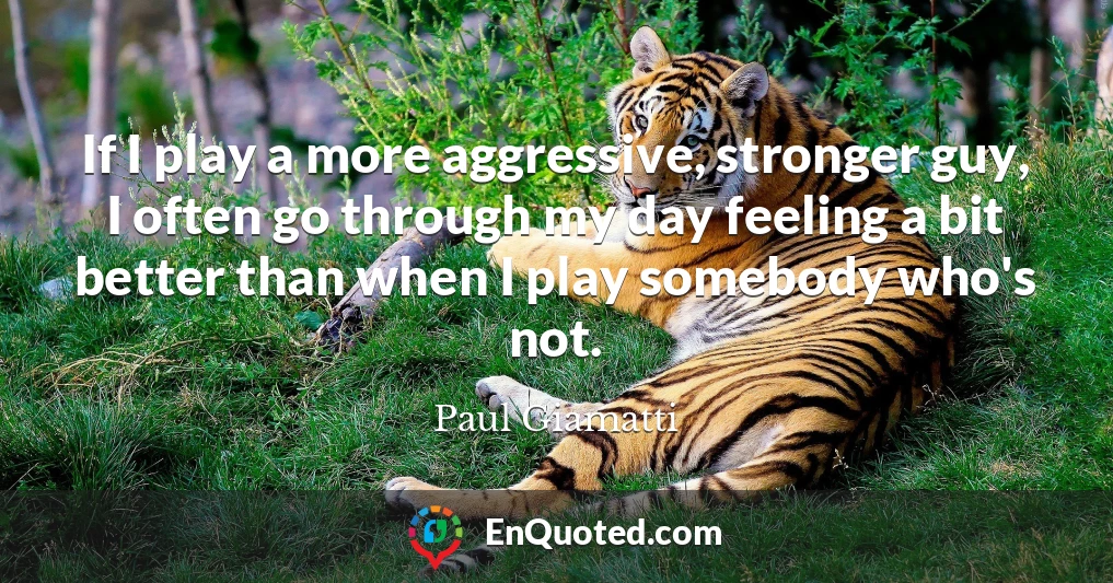 If I play a more aggressive, stronger guy, I often go through my day feeling a bit better than when I play somebody who's not.