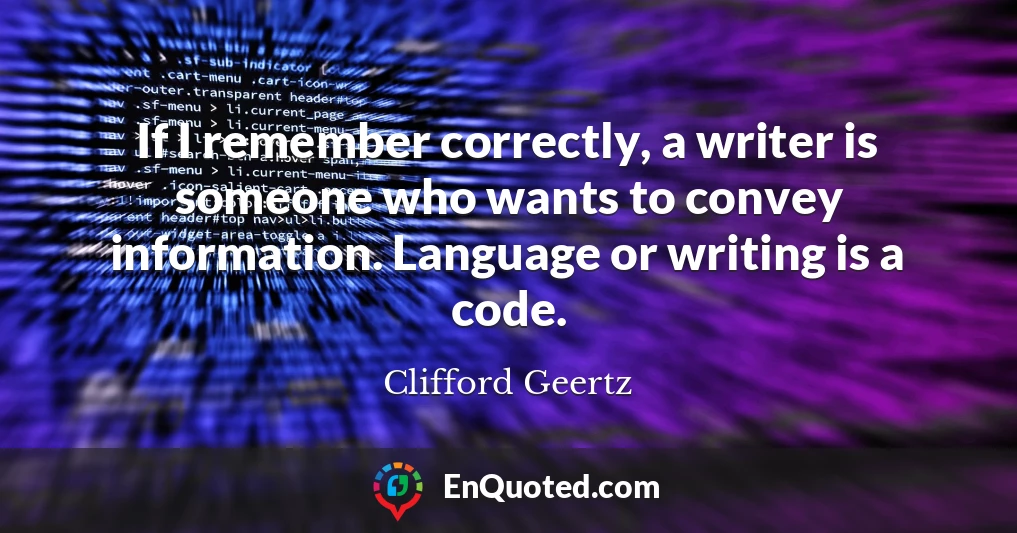 If I remember correctly, a writer is someone who wants to convey information. Language or writing is a code.