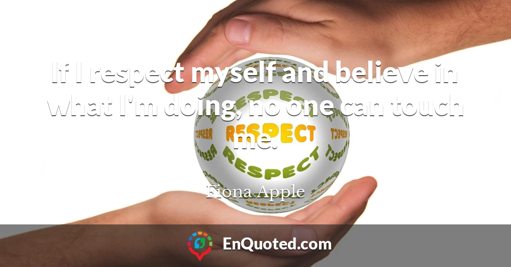 If I respect myself and believe in what I'm doing, no one can touch me.